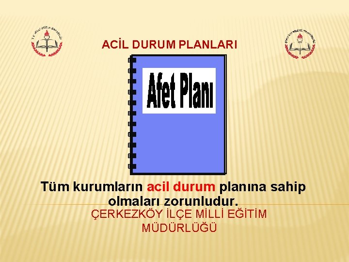 ACİL DURUM PLANLARI Tüm kurumların acil durum planına sahip olmaları zorunludur. ÇERKEZKÖY İLÇE MİLLİ