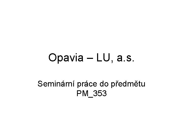 Opavia – LU, a. s. Seminární práce do předmětu PM_353 