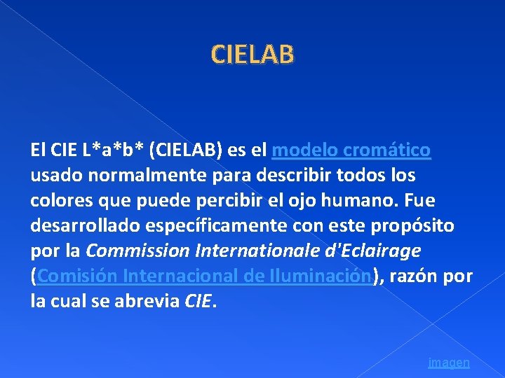 CIELAB El CIE L*a*b* (CIELAB) es el modelo cromático usado normalmente para describir todos