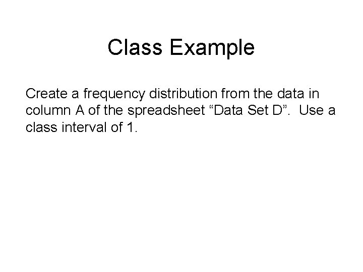 Class Example Create a frequency distribution from the data in column A of the