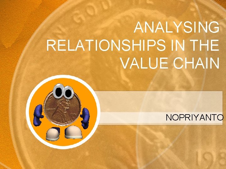 ANALYSING RELATIONSHIPS IN THE VALUE CHAIN NOPRIYANTO 