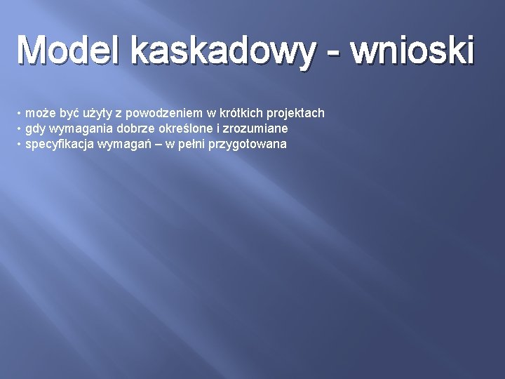 Model kaskadowy - wnioski • może być użyty z powodzeniem w krótkich projektach •