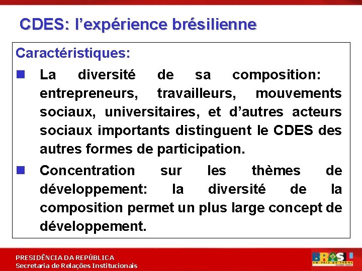 CDES: l’expérience brésilienne Caractéristiques: n La diversité de sa composition: entrepreneurs, travailleurs, mouvements sociaux,