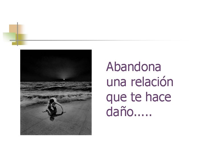 Abandona una relación que te hace daño. . . 