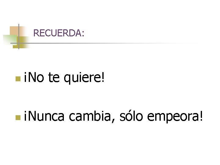 RECUERDA: n ¡No te quiere! n ¡Nunca cambia, sólo empeora! 