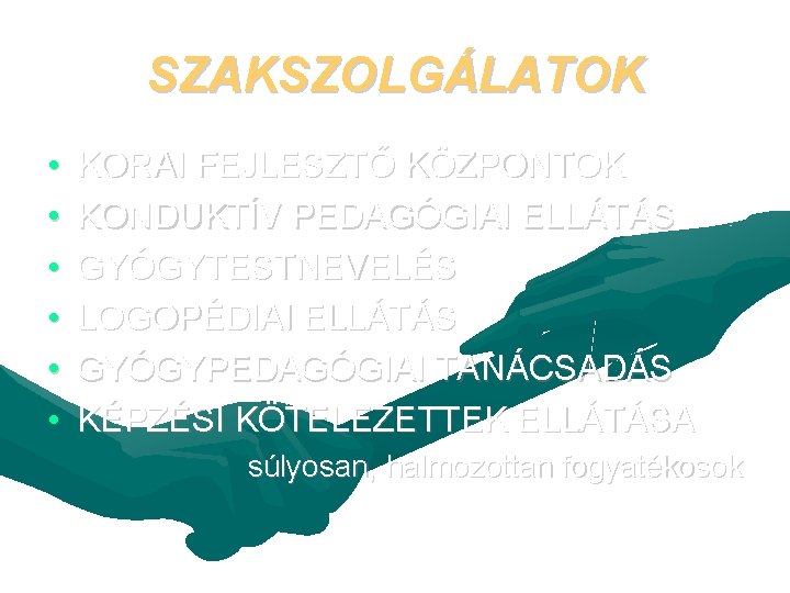 SZAKSZOLGÁLATOK • • • KORAI FEJLESZTŐ KÖZPONTOK KONDUKTÍV PEDAGÓGIAI ELLÁTÁS GYÓGYTESTNEVELÉS LOGOPÉDIAI ELLÁTÁS GYÓGYPEDAGÓGIAI SZAKSZOLGÁLATOK • • • KORAI FEJLESZTŐ KÖZPONTOK KONDUKTÍV PEDAGÓGIAI ELLÁTÁS GYÓGYTESTNEVELÉS LOGOPÉDIAI ELLÁTÁS GYÓGYPEDAGÓGIAI