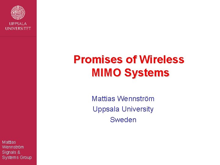 Promises of Wireless MIMO Systems Mattias Wennström Uppsala University Sweden Mattias Wennström Signals &