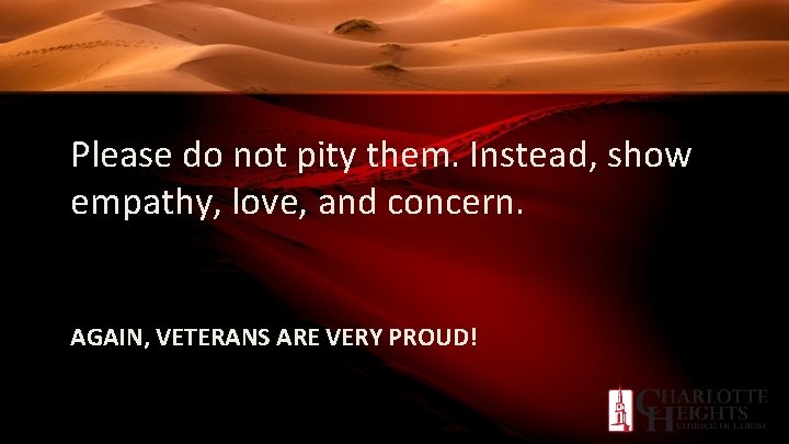 Please do not pity them. Instead, show empathy, love, and concern. AGAIN, VETERANS ARE