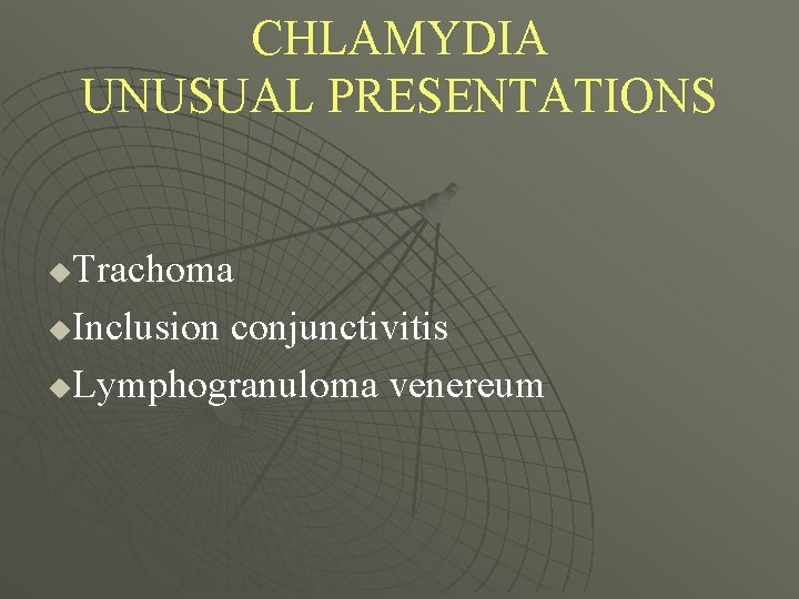 CHLAMYDIA UNUSUAL PRESENTATIONS Trachoma u. Inclusion conjunctivitis u. Lymphogranuloma venereum u 