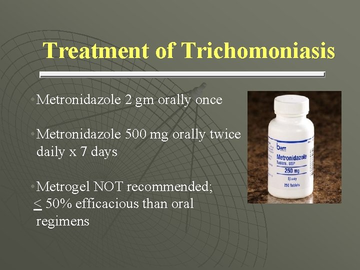 Treatment of Trichomoniasis • Metronidazole 2 gm orally once • Metronidazole 500 mg orally