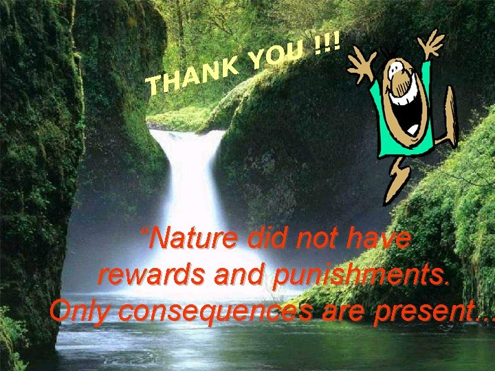 ! ! ! U O Y K N A TH “Nature did not have