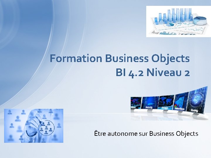 Formation Business Objects BI 4. 2 Niveau 2 Être autonome sur Business Objects 