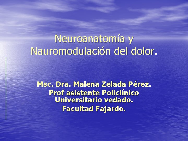 Neuroanatomía y Nauromodulación del dolor. Msc. Dra. Malena Zelada Pérez. Prof asistente Policlínico Universitario