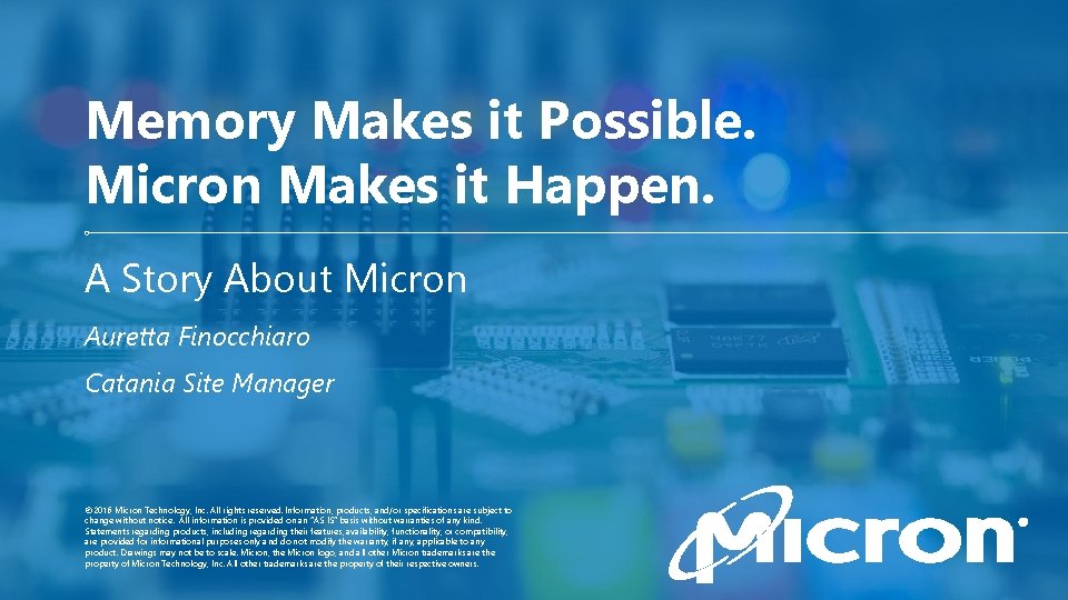 Memory Makes it Possible. Micron Makes it Happen. A Story About Micron Auretta Finocchiaro