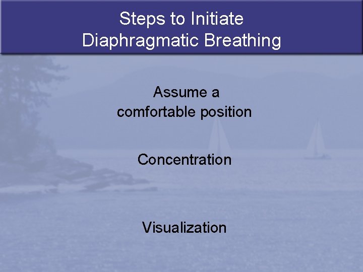 Steps to Initiate Diaphragmatic Breathing Assume a comfortable position Concentration Visualization 
