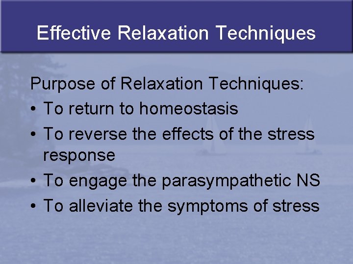 Effective Relaxation Techniques Purpose of Relaxation Techniques: • To return to homeostasis • To