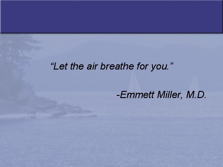 “Let the air breathe for you. ” -Emmett Miller, M. D. 