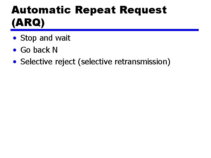 Automatic Repeat Request (ARQ) • Stop and wait • Go back N • Selective