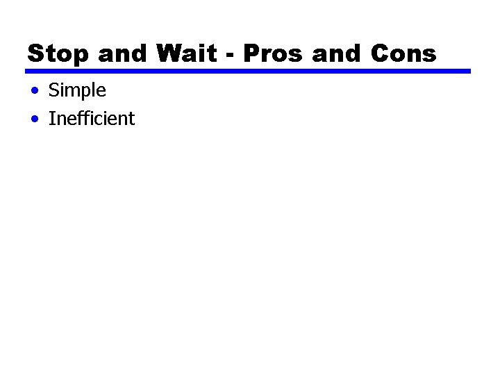 Stop and Wait - Pros and Cons • Simple • Inefficient 