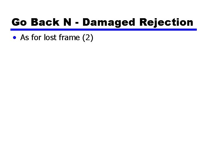 Go Back N - Damaged Rejection • As for lost frame (2) 