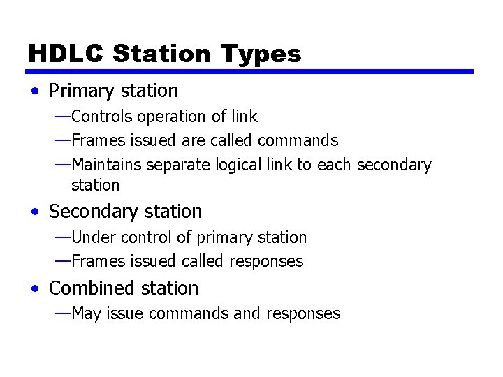 HDLC Station Types • Primary station —Controls operation of link —Frames issued are called