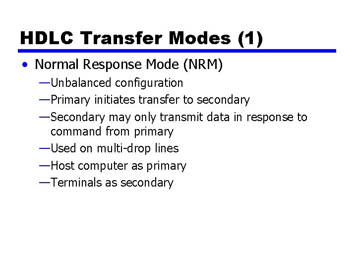 HDLC Transfer Modes (1) • Normal Response Mode (NRM) —Unbalanced configuration —Primary initiates transfer