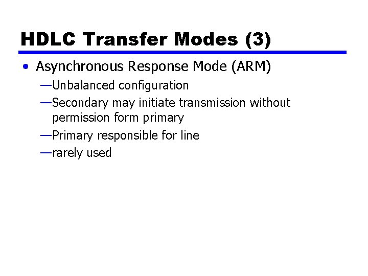 HDLC Transfer Modes (3) • Asynchronous Response Mode (ARM) —Unbalanced configuration —Secondary may initiate