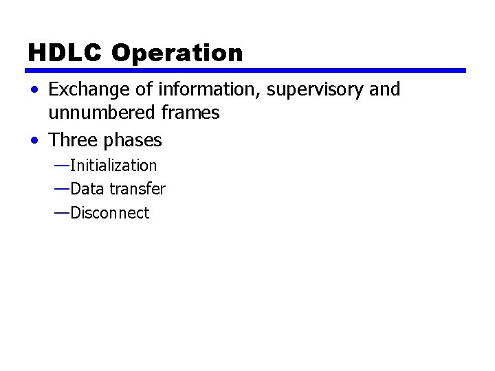 HDLC Operation • Exchange of information, supervisory and unnumbered frames • Three phases —Initialization