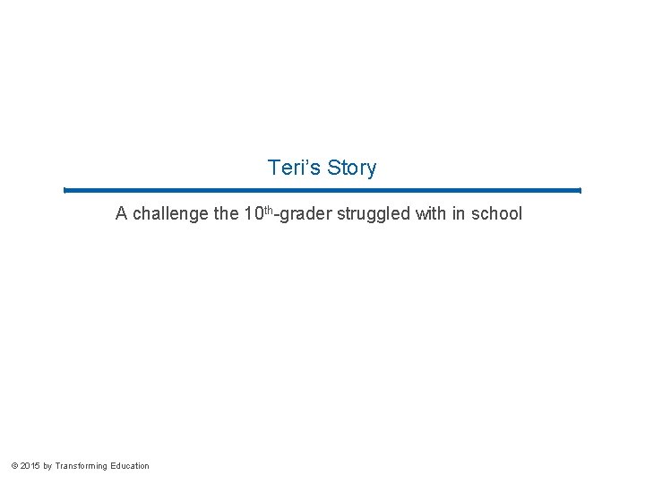 Teri’s Story A challenge the 10 th-grader struggled with in school © 2015 by Teri’s Story A challenge the 10 th-grader struggled with in school © 2015 by