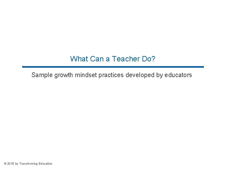 What Can a Teacher Do? Sample growth mindset practices developed by educators © 2015 What Can a Teacher Do? Sample growth mindset practices developed by educators © 2015