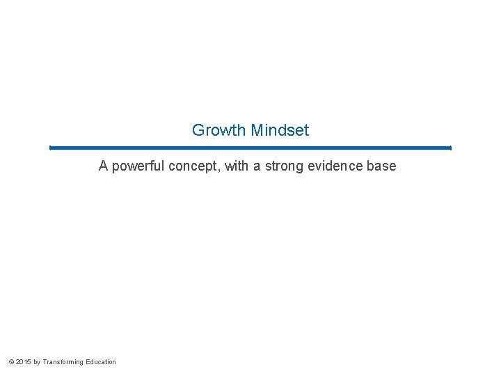 Growth Mindset A powerful concept, with a strong evidence base © 2015 by Transforming Growth Mindset A powerful concept, with a strong evidence base © 2015 by Transforming