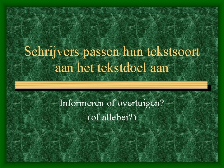 Schrijvers passen hun tekstsoort aan het tekstdoel aan Informeren of overtuigen? (of allebei? )