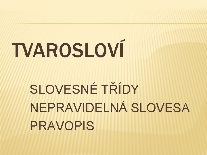 TVAROSLOVÍ SLOVESNÉ TŘÍDY NEPRAVIDELNÁ SLOVESA PRAVOPIS 