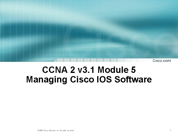 CCNA 2 v 3. 1 Module 5 Managing Cisco IOS Software © 2004, Cisco