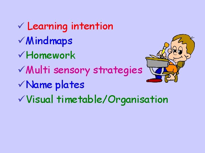 ü Learning intention üMindmaps üHomework üMulti sensory strategies üName plates üVisual timetable/Organisation 