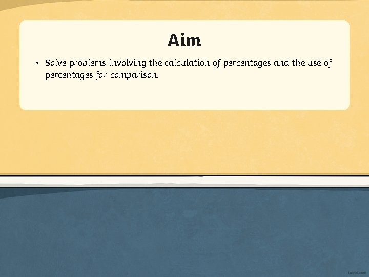 Aim • Solve problems involving the calculation of percentages and the use of percentages