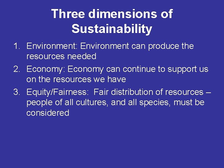 Three dimensions of Sustainability 1. Environment: Environment can produce the resources needed 2. Economy: