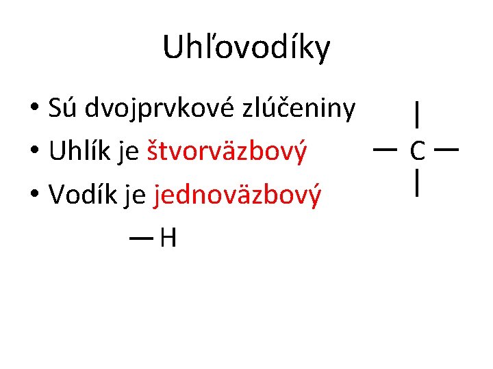 Uhľovodíky • Sú dvojprvkové zlúčeniny • Uhlík je štvorväzbový • Vodík je jednoväzbový H