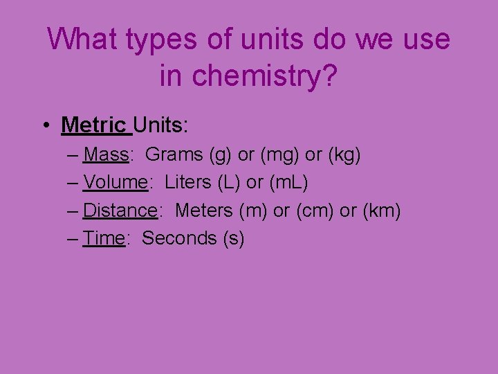 What types of units do we use in chemistry? • Metric Units: – Mass: