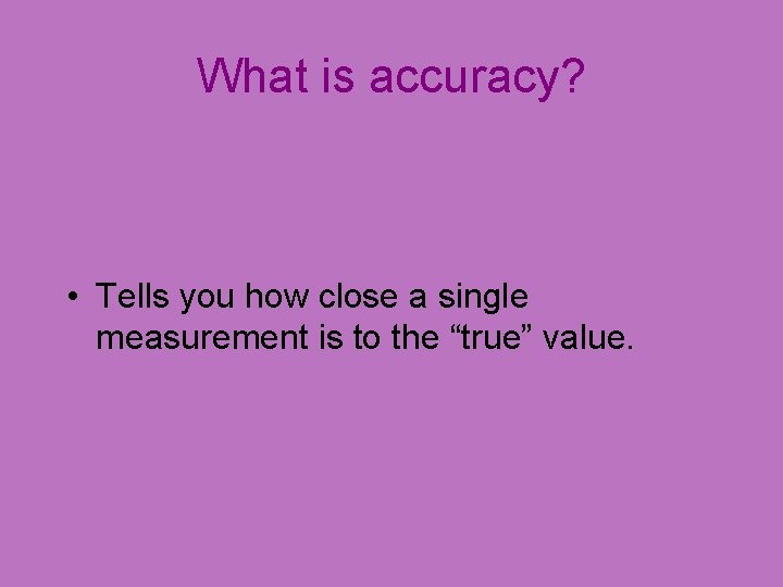 What is accuracy? • Tells you how close a single measurement is to the
