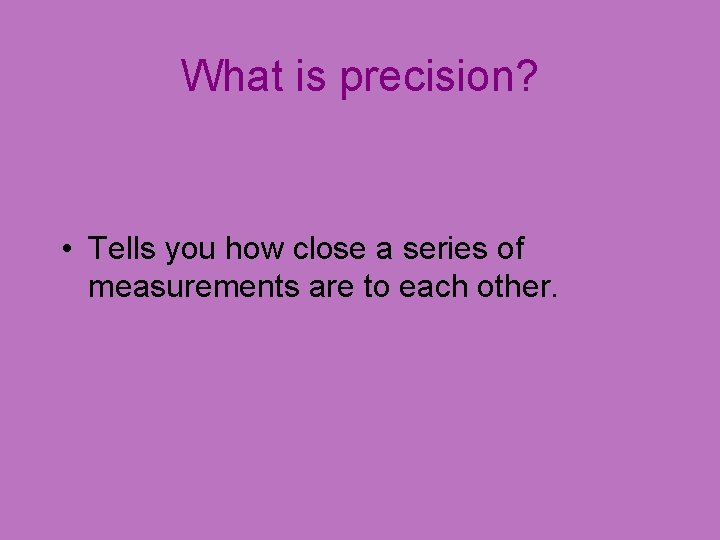 What is precision? • Tells you how close a series of measurements are to