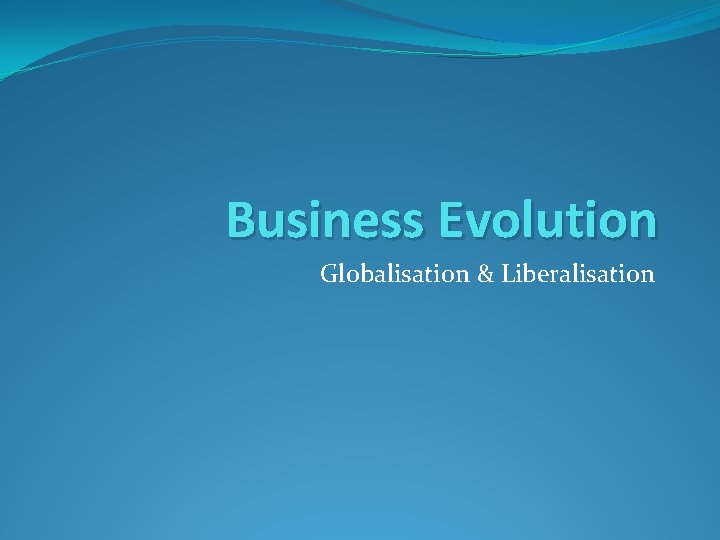 Business Evolution Globalisation & Liberalisation 