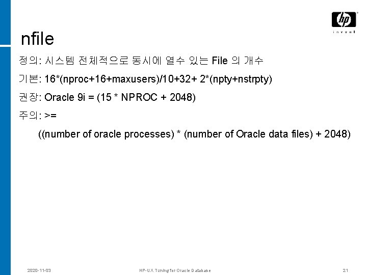 nfile 정의: 시스템 전체적으로 동시에 열수 있는 File 의 개수 기본: 16*(nproc+16+maxusers)/10+32+ 2*(npty+nstrpty) 권장: