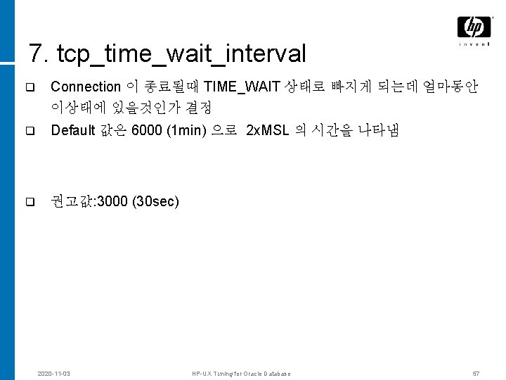 7. tcp_time_wait_interval q Connection 이 종료될때 TIME_WAIT 상태로 빠지게 되는데 얼마동안 이상태에 있을것인가 결정