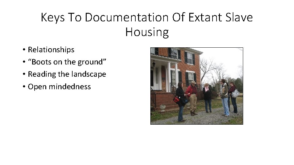 Keys To Documentation Of Extant Slave Housing • Relationships • “Boots on the ground”
