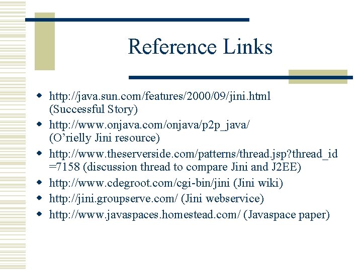 Reference Links w http: //java. sun. com/features/2000/09/jini. html (Successful Story) w http: //www. onjava.