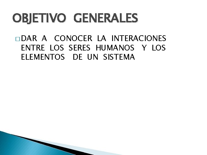 OBJETIVO GENERALES � DAR A CONOCER LA INTERACIONES ENTRE LOS SERES HUMANOS Y LOS