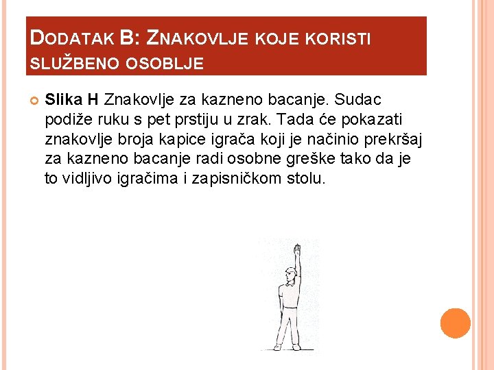 DODATAK B: ZNAKOVLJE KORISTI SLUŽBENO OSOBLJE Slika H Znakovlje za kazneno bacanje. Sudac podiže