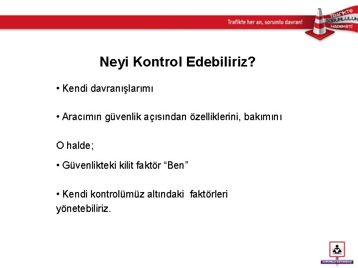 Neyi Kontrol Edebiliriz? • Kendi davranışlarımı • Aracımın güvenlik açısından özelliklerini, bakımını O halde;