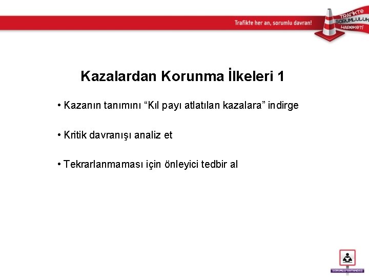 Kazalardan Korunma İlkeleri 1 • Kazanın tanımını “Kıl payı atlatılan kazalara” indirge • Kritik